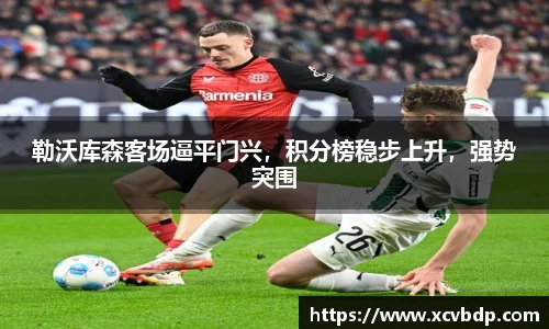 勒沃库森客场逼平门兴，积分榜稳步上升，强势突围